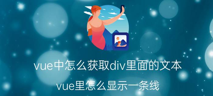 vue中怎么获取div里面的文本 vue里怎么显示一条线？